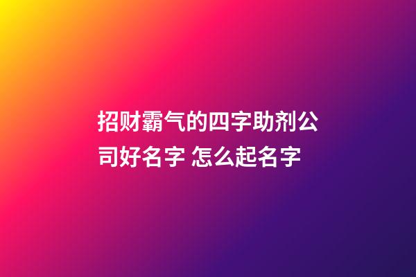 招财霸气的四字助剂公司好名字 怎么起名字-第1张-公司起名-玄机派